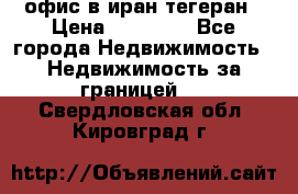 офис в иран тегеран › Цена ­ 60 000 - Все города Недвижимость » Недвижимость за границей   . Свердловская обл.,Кировград г.